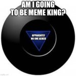 that sucks | AM I GOING TO BE MEME KING? APPARENTLY NO ONE ASKED | image tagged in magic 8 ball | made w/ Imgflip meme maker