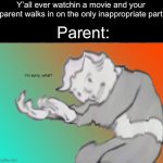 I know this happened to you,because it happened to me. | Y’all ever watchin a movie and your parent walks in on the only inappropriate part; Parent: | image tagged in im sorry what,bruh | made w/ Imgflip meme maker