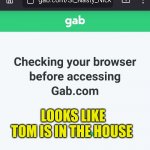 Tom's Back | LOOKS LIKE TOM IS IN THE HOUSE | image tagged in tom's back,social media,glitch week,bugs,sabotage,myspace | made w/ Imgflip meme maker