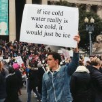 man holding a sign | if ice cold water really is ice cold, it would just be ice | image tagged in man holding sign | made w/ Imgflip meme maker