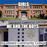 Squidward community college | GIRLS:; ME AND THE BOYS: | image tagged in squidward community college | made w/ Imgflip meme maker
