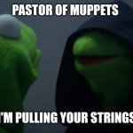 Kermit Dark Side | PASTOR OF MUPPETS; I'M PULLING YOUR STRINGS | image tagged in kermit dark side | made w/ Imgflip meme maker