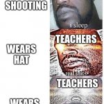 TEACHERS | SCHOOL SHOOTING WEARS HOODIE TEACHERS WEARS HAT TEACHERS TEACHERS | image tagged in i sleep meme with ascended template | made w/ Imgflip meme maker