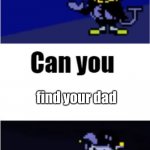 TUNERDEAL | find your dad | image tagged in i can do anything,fatherless,funny memes,deltarune | made w/ Imgflip meme maker