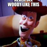 don`t just don`t | NEVER SEE WOODY LIKE THIS | image tagged in do not cite the deep magic to me witch | made w/ Imgflip meme maker