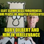 Clot Clown | CLOT CLOWN BEGS FORGIVENESS FROM PEOPLE HE WANTED PERSECUTED; BURY DILBERT AND HIM IN IRRELEVANCE | image tagged in clot clown seeks forgiveness,dilbert,goof,epic fail,virtue signalling,evilmandoevil | made w/ Imgflip meme maker