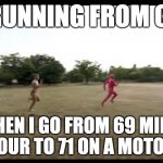 Pink guy, run ma boi, run!! | ME RUNNING FROM COPS; WHEN I GO FROM 69 MILES PER HOUR TO 71 ON A MOTORWAY | image tagged in pink guy run ma boi run | made w/ Imgflip meme maker