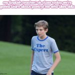 my class is actually learning about poetry right now btw | my English teacher: ok class today we're gonna learn about poetry! me who likes ddlc | image tagged in the expert,ddlc,doki doki literature club,english,english teachers,middle school | made w/ Imgflip meme maker