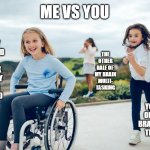 let's race | ME VS YOU; HALF MY
BRAIN TIED
BEHIND
MY BACK
LEISURELY
MOVING
FORWARD; THE
OTHER
HALF OF 
MY BRAIN
MULTI-
TASKING; YOUR OUT
OF BREATH
BRAIN ON FULL
THROTTLE | image tagged in girl in wheelchair,children,happy,racing,satire,intelligence | made w/ Imgflip meme maker