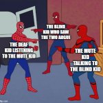 Three Way Liars | THE DEAF KID LISTENING TO THE MUTE KID THE BLIND KID WHO SAW THE TWO ARGUE THE MUTE KID TALKING TO THE BLIND KID | image tagged in spider man triple,spiderman,funny memes,memes | made w/ Imgflip meme maker