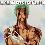 Zoro | ME WHEN MY MOM SEES I GOT A B- ON MY TEST | image tagged in zoro,mom,belt,funny,fun,joke | made w/ Imgflip meme maker
