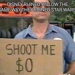Shoot me | DISNEY RUINED WILLOW THE SAME WAY THEY RUINED STAR WARS | image tagged in shoot me | made w/ Imgflip meme maker