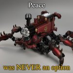 Thomas the NIGHTMARE engine | Peace; was NEVER an option | image tagged in thomas the chaos engine | made w/ Imgflip meme maker