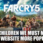 Far Cry 5 Last Supper | MY CHILDREN WE MUST MAKE THIS WEBSITE MORE POPULAR | image tagged in far cry 5 last supper | made w/ Imgflip meme maker