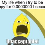 Are titles important? | My life when i try to be happy for 0.00000001 seconds | image tagged in unacceptable,life | made w/ Imgflip meme maker