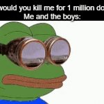 KABOOM! | Girl: would you kill me for 1 million dollars?
Me and the boys: | image tagged in gifs,memes,dark | made w/ Imgflip video-to-gif maker