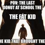 Cowboy Duel | POV: THE LAST DONUT AT SCHOOL THE; THE FAT KID; THE KID THAT BROUGHT THEM | image tagged in cowboy duel | made w/ Imgflip meme maker