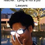 *god mode activated* | Teacher: “Lying is not a job”; Lawyers: | image tagged in anime glasses,memes,funny,school,teacher,wait what | made w/ Imgflip meme maker