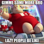 lazy people | GIMME SOME MORE BRO; LAZY PEOPLE BE LIKE | image tagged in fat wall-e guy | made w/ Imgflip meme maker