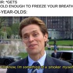 Seriously, though.... I used to do this as a kid, apparently it remains popular. | AIR: *GETS COLD ENOUGH TO FREEZE YOUR BREATH* smoker 9-YEAR-OLDS: | image tagged in you know i'm something of a _ myself,smoker,9 year ols,memes,relatable,usa_patriot76 | made w/ Imgflip meme maker
