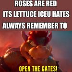 Can't wait for that movie to come out. | ROSES ARE RED; ITS LETTUCE ICEU HATES; ALWAYS REMEMBER TO | image tagged in open the gates,bowser,mario movie,roses are red | made w/ Imgflip meme maker