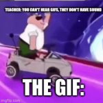 happy happy happy | TEACHER: YOU CAN'T HEAR GIFS, THEY DON'T HAVE SOUND; THE GIF: | image tagged in gifs,haha funni | made w/ Imgflip video-to-gif maker