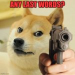 any last words boi? | ANY LAST WORDS? | image tagged in doge pointing gun meme template | made w/ Imgflip meme maker