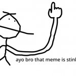 ayo bro that meme is stinky meme