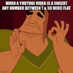 Perfection | WHEN A YOUTUBE VIDEO IS A [INSERT ANY NUMBER BETWEEN 1 & 59 HERE] FLAT | image tagged in pacha perfect | made w/ Imgflip meme maker