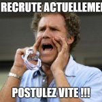 Je recrute | JE RECRUTE ACTUELLEMENT; POSTULEZ VITE !!! | image tagged in yelling | made w/ Imgflip meme maker