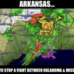 Arkansas weather. | ARKANSAS…; TRYING TO STOP A FIGHT BETWEEN OKLAHOMA & MISSISSIPPI. | image tagged in arkansas weather | made w/ Imgflip meme maker
