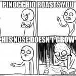 Overconfident Alcoholic Depression Guy | PINOCCHIO ROASTS YOU; HIS NOSE DOESN’T GROW | image tagged in overconfident alcoholic depression guy | made w/ Imgflip meme maker