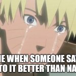 Naruto | ME WHEN SOMEONE SAYS BURTO IT BETTER THAN NARUTO | image tagged in finishing anime,naruto meme | made w/ Imgflip meme maker