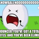 This cant be happening to Snowball??? | BFDI SNOWBALL NOOOOOOOOOOOO LIKE:; ANNOUNCER: YOU'VE GOT A TOTAL OF 180 VOTES. AND YOU'VE BEEN ELIMINATED. | image tagged in bfdi snowball nooooo | made w/ Imgflip meme maker