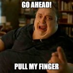 Pull my finger | GO AHEAD! PULL MY FINGER | image tagged in angry fat man on oxygen | made w/ Imgflip meme maker