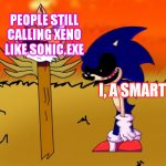 Sonic.exe is no longer called that, now it is called Xenophanes, let's see if it enters your head. | PEOPLE STILL CALLING XENO LIKE SONIC.EXE; I, A SMART | image tagged in sonic exe looking at tails head | made w/ Imgflip meme maker