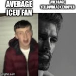 Yellowblack is funni | AVERAGE ICEU FAN; AVEREAGE YELLOWBLACK ENJOYER | image tagged in gifs,iceu | made w/ Imgflip video-to-gif maker