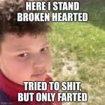 Light skin stare | HERE I STAND BROKEN HEARTED; TRIED TO SHIT, BUT ONLY FARTED | image tagged in light skin stare | made w/ Imgflip meme maker
