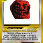 Pokemon card meme | meme 567; Giga trollface; Trauma: effect lasts for 2 turns and does 3 damage each turn
Troll: u troll the other meme which adds +10 depression and does 14 damage; when it dies, it give the opposing meme 5 trauma and does 4 damage; chad; sus | image tagged in pokemon card meme,memes,pokemon,cards,pokemon card | made w/ Imgflip meme maker