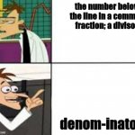 Dr doofenshmirtz | the number below the line in a common fraction; a divisor. denom-inator | image tagged in dr doofenshmirtz,memes | made w/ Imgflip meme maker