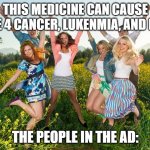 Like seriously | THIS MEDICINE CAN CAUSE STAGE 4 CANCER, LUKENMIA, AND DEATH; THE PEOPLE IN THE AD: | image tagged in excited people | made w/ Imgflip meme maker