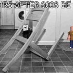 IKEA fail | CHAIRS AFTER 3008 BE LIKE | image tagged in ikea,broken,chair,roblox | made w/ Imgflip meme maker
