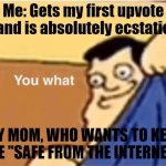 I got my first few upvotes, please pray for me that my mom doesn't find out | Me: Gets my first upvote and is absolutely ecstatic; MY MOM, WHO WANTS TO KEEP ME "SAFE FROM THE INTERNET" | image tagged in joe family guy,you what | made w/ Imgflip meme maker