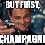 but first, champagne | BUT FIRST, CHAMPAGNE | image tagged in wolf of wall street,champagne,but first champagne,gatsby | made w/ Imgflip meme maker