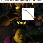You! You're coming with me | NOBODY:; 8 year old me going on a hike: | image tagged in you you're coming with me,stick,hiking,shrek | made w/ Imgflip meme maker