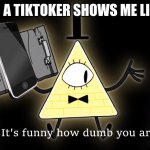 Bruh actually | ME WHEN A TIKTOKER SHOWS ME LIFE HACKS | image tagged in it's funny how dumb you are bill cipher,tiktok sucks,gravity falls | made w/ Imgflip meme maker