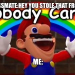 Nobody Cares | YOUR CLASSMATE:HEY YOU STOLE THAT FROM TIC TO*; ME: | image tagged in nobody cares | made w/ Imgflip meme maker