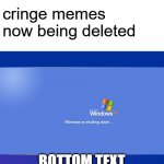 well atleast u didnt trash talk me | cringe memes now being deleted; BOTTOM TEXT | image tagged in windows xp shutdown | made w/ Imgflip meme maker