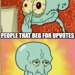 wisdom | PEOPLE THAT BEG FOR UPVOTES; PEOPLE THAT MAKE ORIGINAL MEMES | image tagged in revived squidward | made w/ Imgflip meme maker