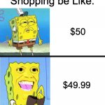 Just 1 Cent off. | Shopping be Like:; $50; $49.99 | image tagged in spongebob money meme,shopping,memes,funny,relatable memes,spongebob money | made w/ Imgflip meme maker